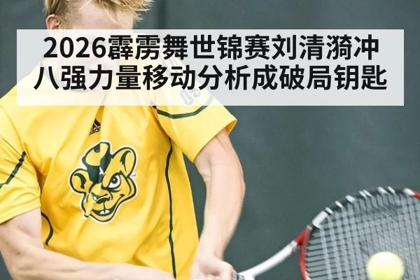 2026霹雳舞世锦赛刘清漪冲八强力量移动分析成破局钥匙